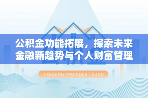 加查公积金功能拓展，探索未来金融新趋势与个人财富管理的革新之道