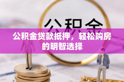 加查公积金贷款抵押，轻松购房的明智选择