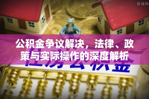 加查公积金争议解决，法律、政策与实际操作的深度解析