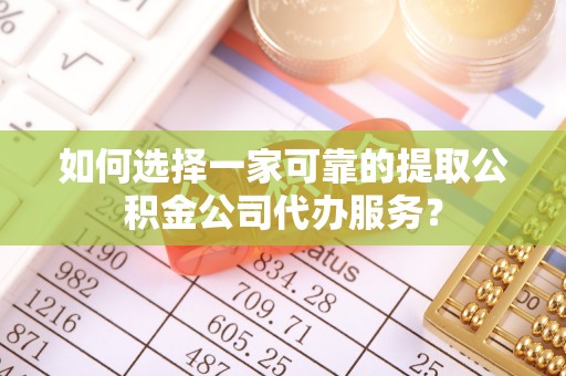 加查如何选择一家可靠的提取公积金公司代办服务？