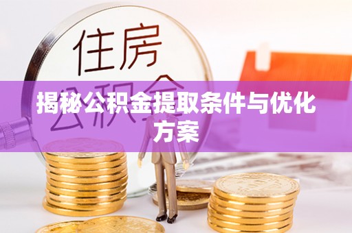 加查揭秘公积金提取条件与优化方案