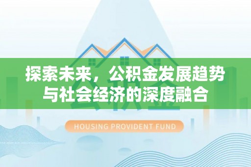 加查探索未来，公积金发展趋势与社会经济的深度融合