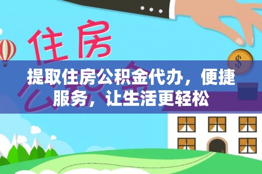 加查提取住房公积金代办，便捷服务，让生活更轻松