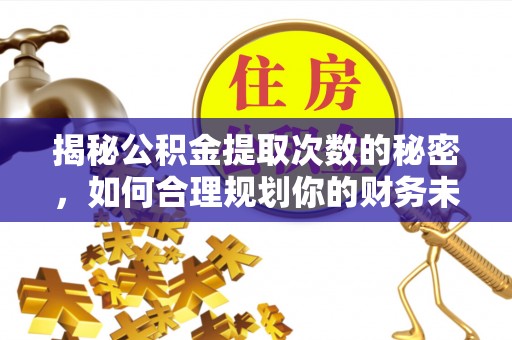 加查揭秘公积金提取次数的秘密，如何合理规划你的财务未来？