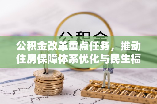 加查公积金改革重点任务，推动住房保障体系优化与民生福祉提升