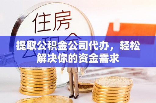加查提取公积金公司代办，轻松解决你的资金需求