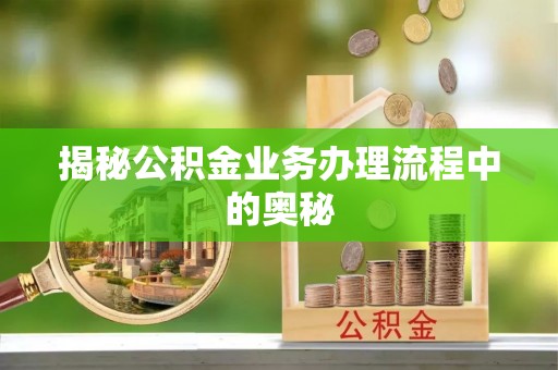 加查揭秘公积金业务办理流程中的奥秘