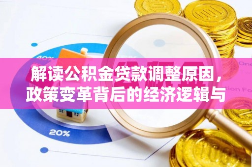 加查解读公积金贷款调整原因，政策变革背后的经济逻辑与民生影响