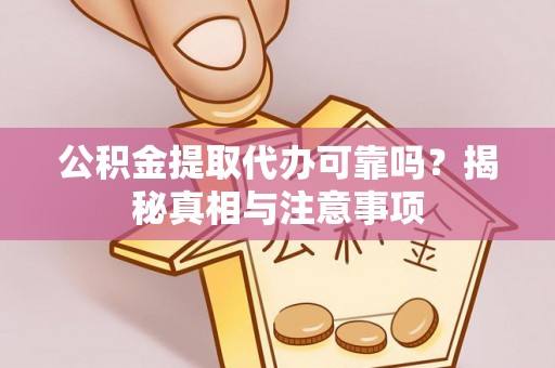 加查公积金提取代办可靠吗？揭秘真相与注意事项