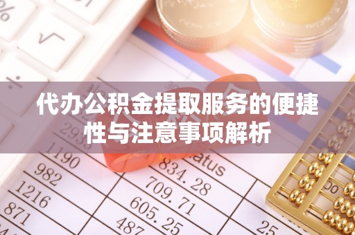 加查代办公积金提取服务的便捷性与注意事项解析