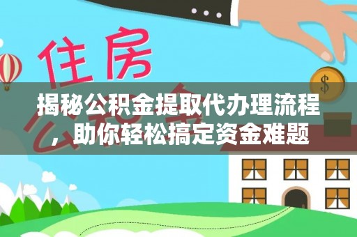 加查揭秘公积金提取代办理流程，助你轻松搞定资金难题