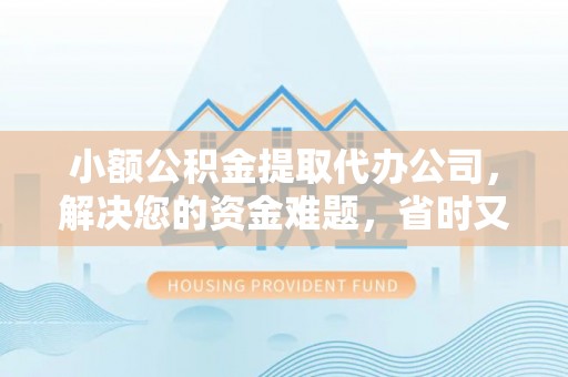 加查小额公积金提取代办公司，解决您的资金难题，省时又省心