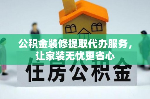 加查公积金装修提取代办服务，让家装无忧更省心