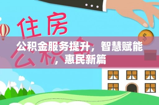加查公积金服务提升，智慧赋能，惠民新篇